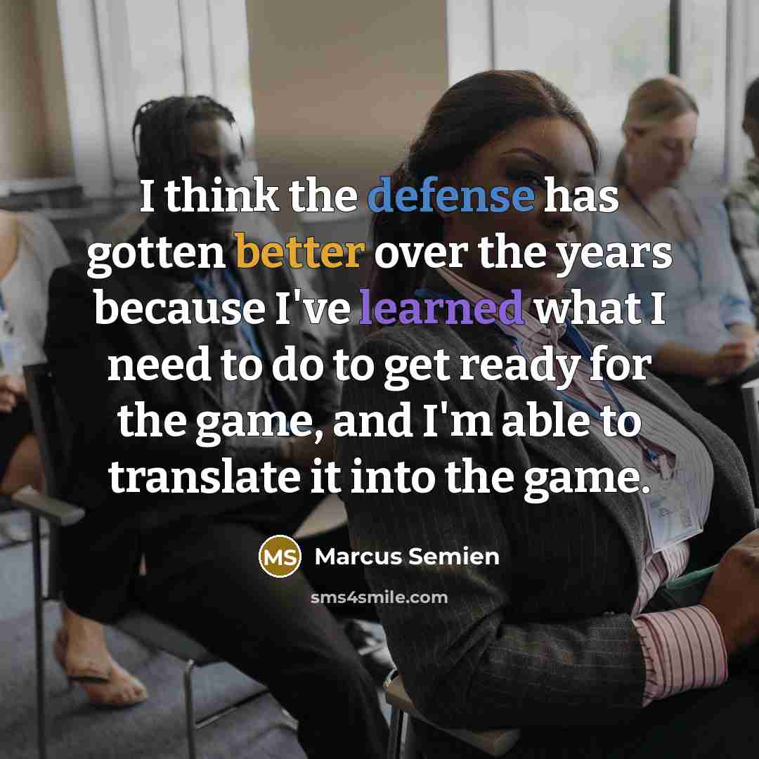 “I think the defense has gotten better over the years because I've learned what I need to do to get ready for the game, and I'm able to translate it into the game.” quote by Marcus Semien