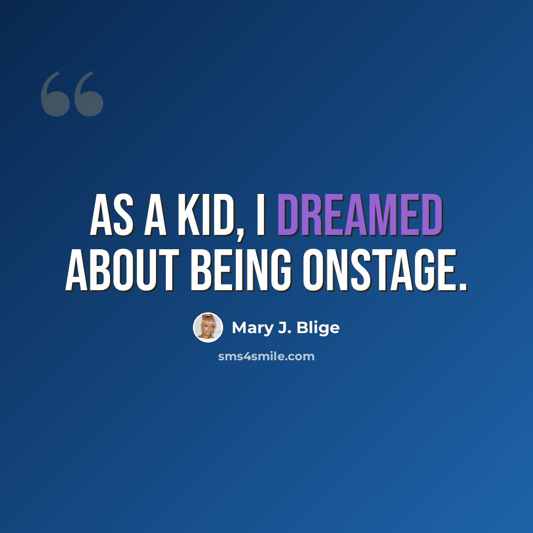 “As a kid, I dreamed about being onstage.” quote by Mary J. Blige