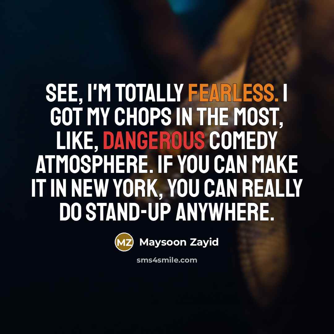 “See, I'm totally fearless. I got my chops in the most, like, dangerous comedy atmosphere. If you can make it in New York, you can really do stand-up anywhere.” quote by Maysoon Zayid