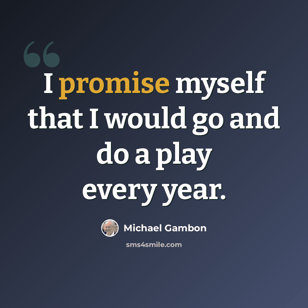 “I promise myself that I would go and do a play every year.” quote by Michael Gambon