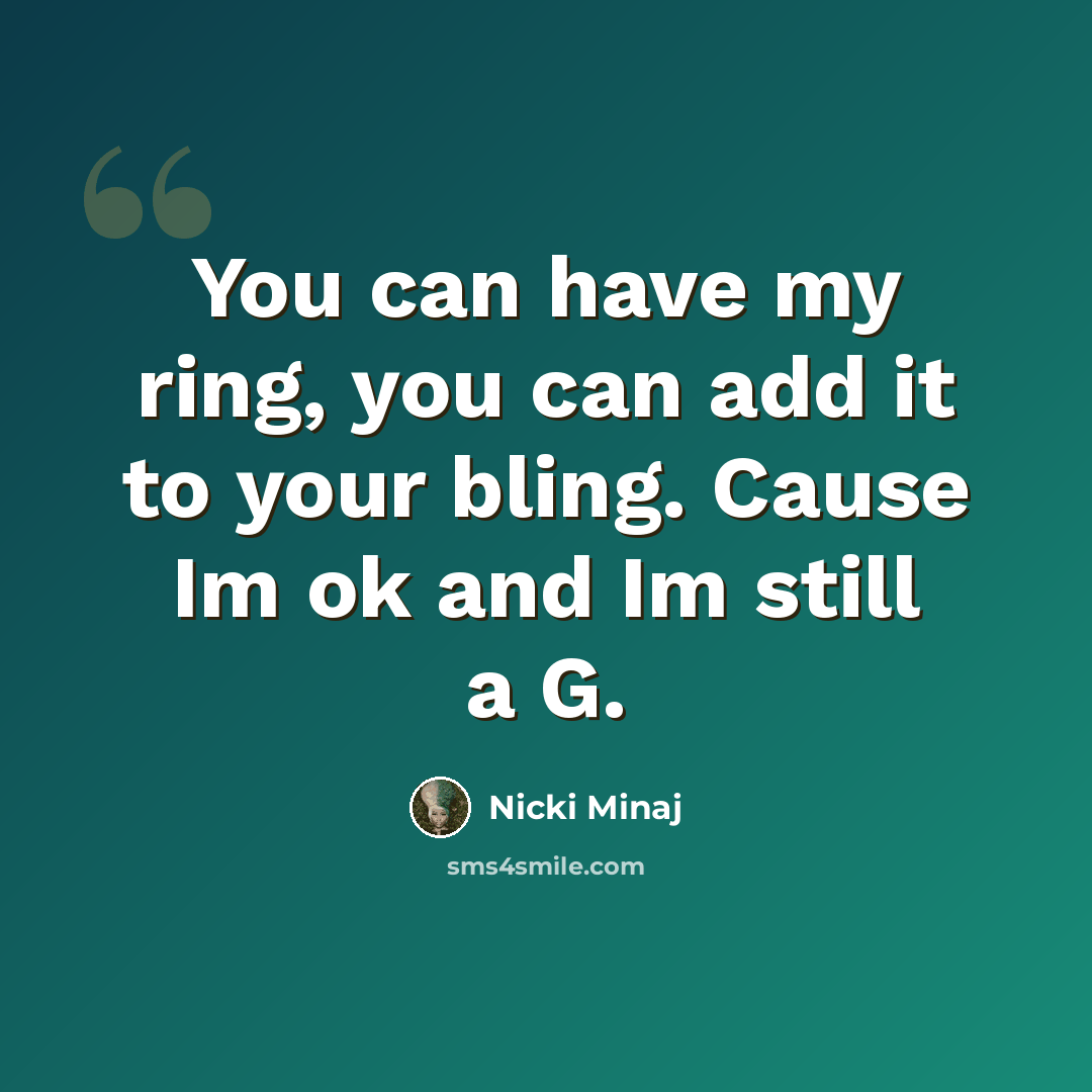 “You can have my ring, you can add it to your bling. Cause Im ok and Im still a G.” quote by Nicki Minaj