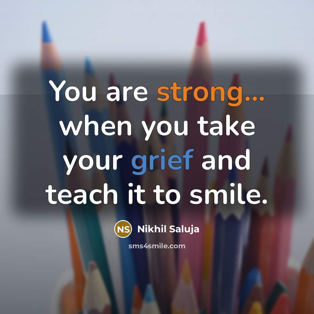 “You are strong... when you take your grief and teach it to smile.” quote by Nikhil Saluja