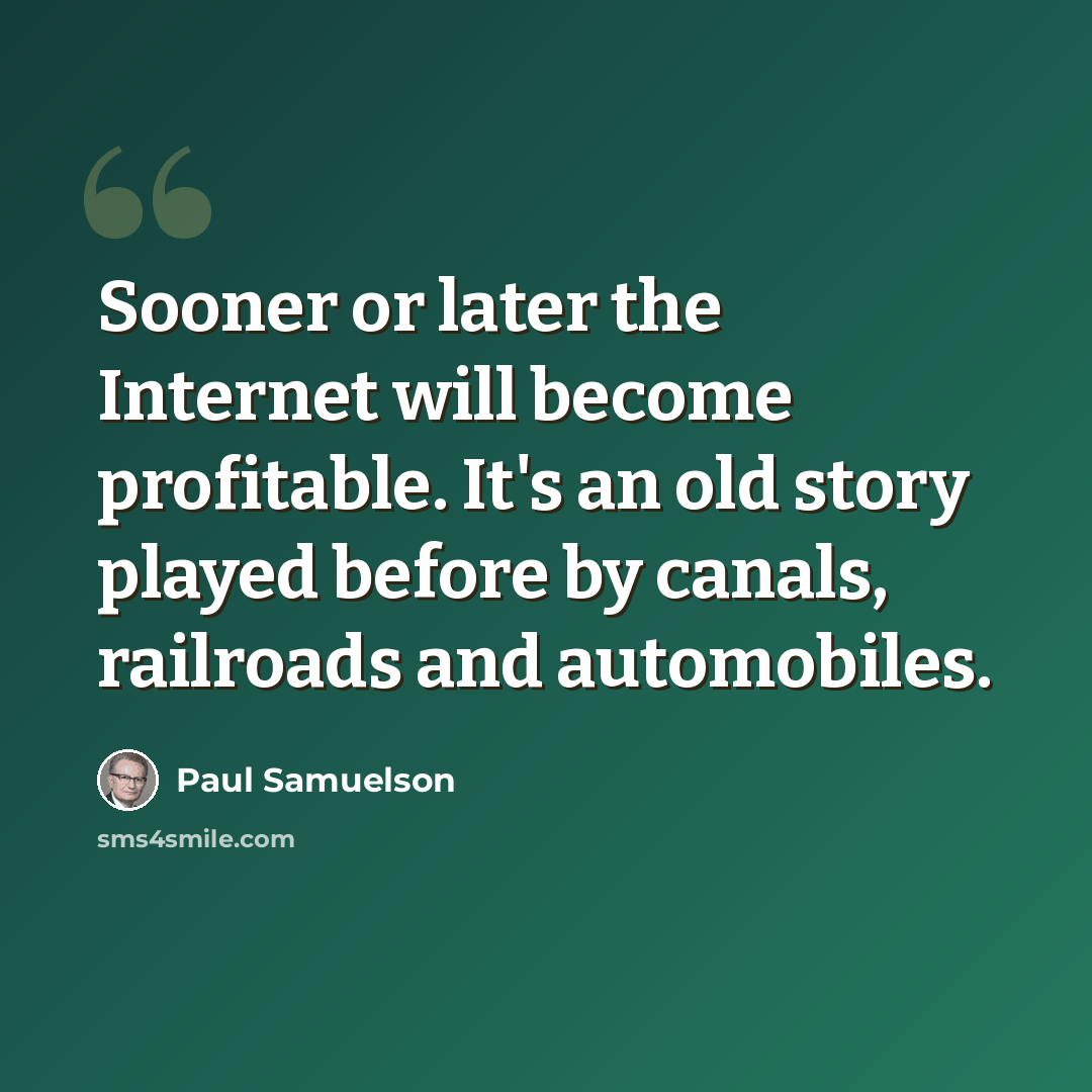 “Sooner or later the Internet will become profitable. It's an old story played before by canals, railroads and automobiles.” quote by Paul Samuelson