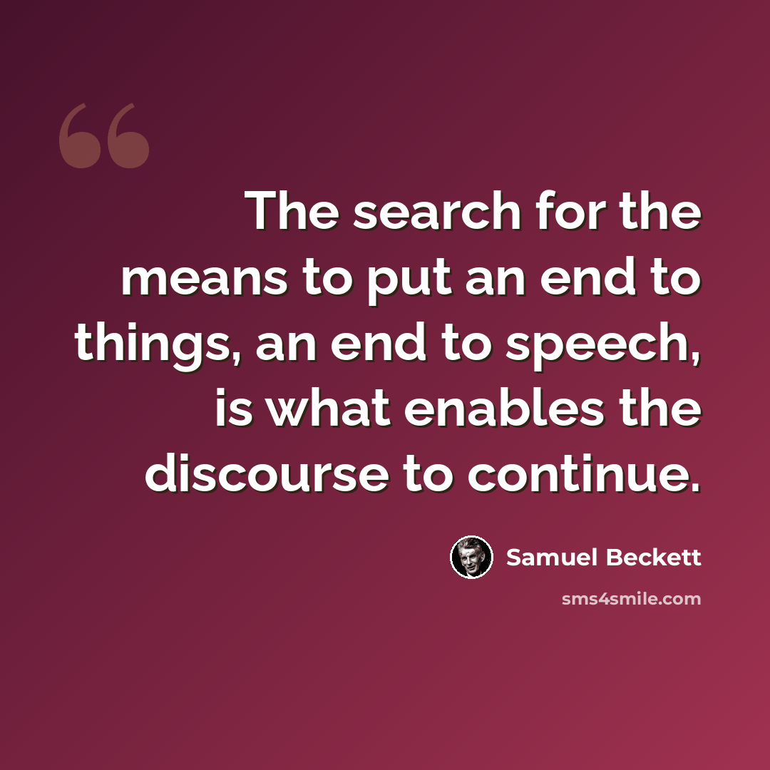 “The search for the means to put an end to things, an end to speech, is what enables the discourse to continue.” quote by Samuel Beckett