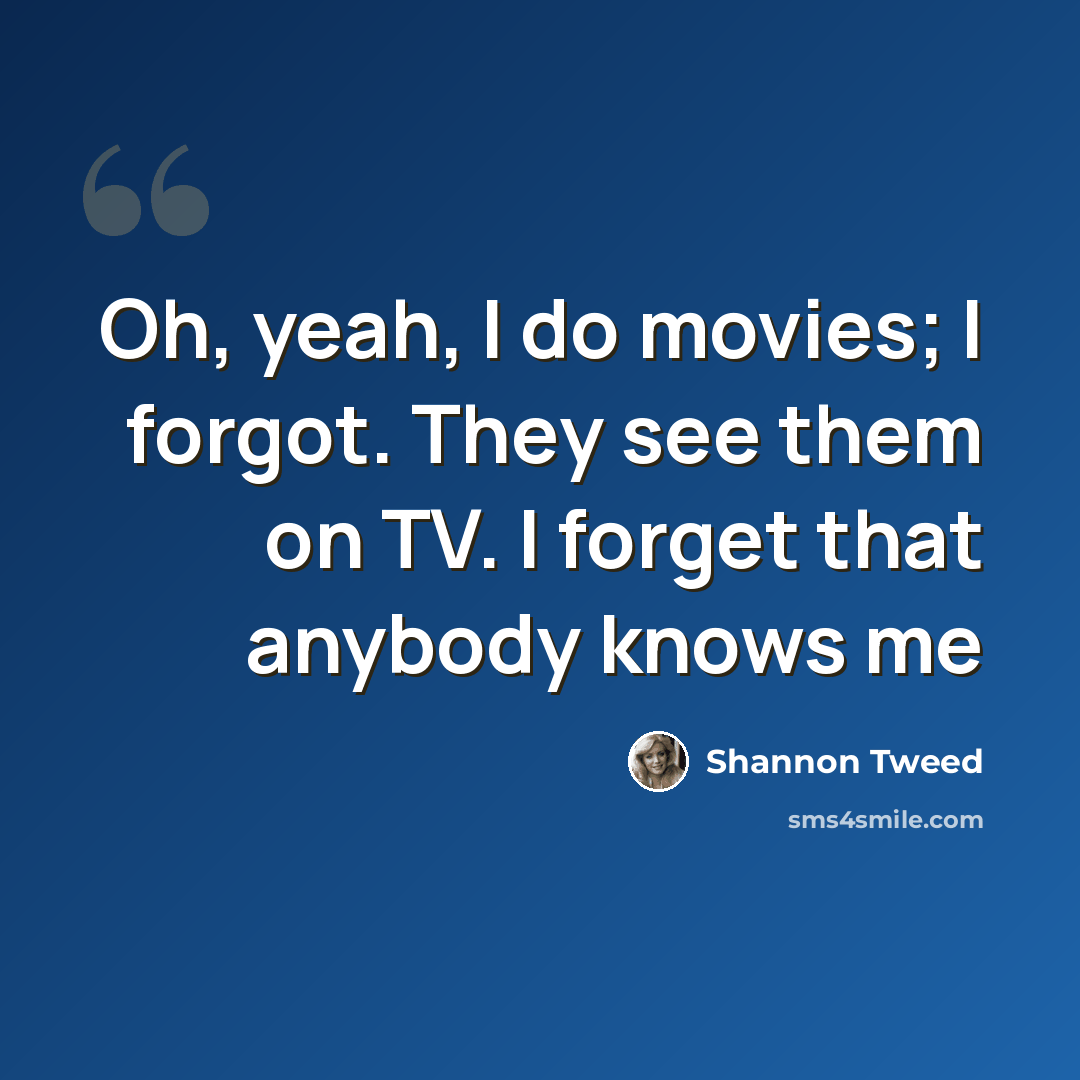 “Oh, yeah, I do movies; I forgot. They see them on TV. I forget that anybody knows me” quote by Shannon Tweed