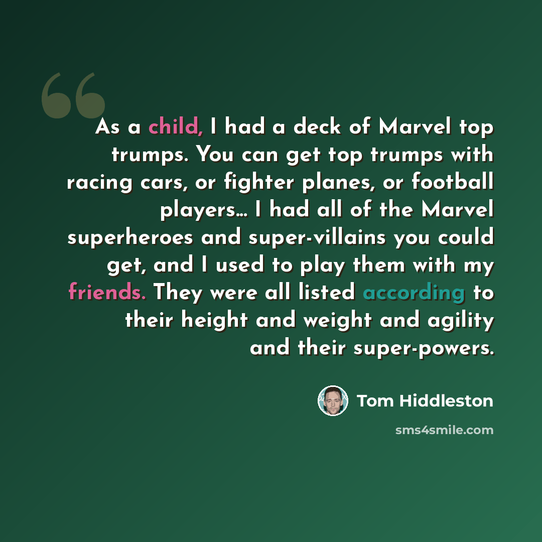 “As a child, I had a deck of Marvel top trumps. You can get top trumps with racing cars, or fighter planes, or football players... I had all of the Marvel superheroes and super-villains you could get, and I used to play them with my friends. They were all listed according to their height and weight…” quote by Tom Hiddleston