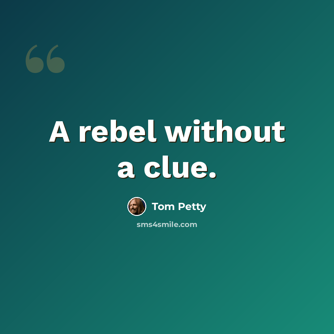 “A rebel without a clue.” quote by Tom Petty