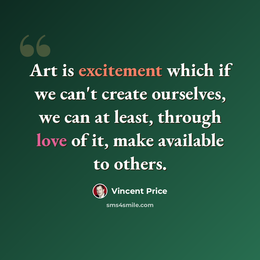 “Art is excitement which if we can't create ourselves, we can at least, through love of it, make available to others.” quote by Vincent Price