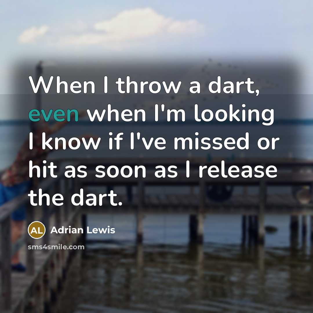 “When I throw a dart, even when I'm looking I know if I've missed or hit as soon as I release the dart.” quote by Adrian Lewis