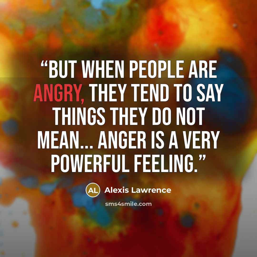 “But when people are angry, they tend to say things they do not mean... Anger is a very powerful feeling.” quote by Alexis Lawrence