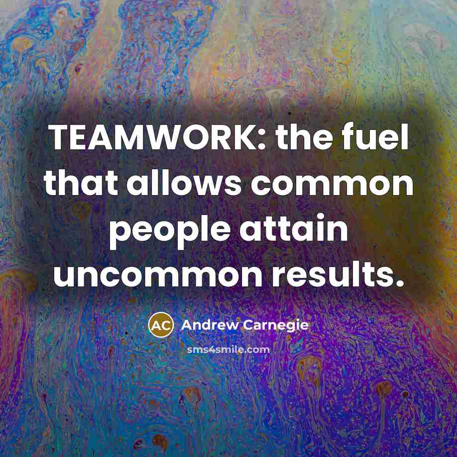 “TEAMWORK: the fuel that allows common people attain uncommon results.” quote by Andrew Carnegie
