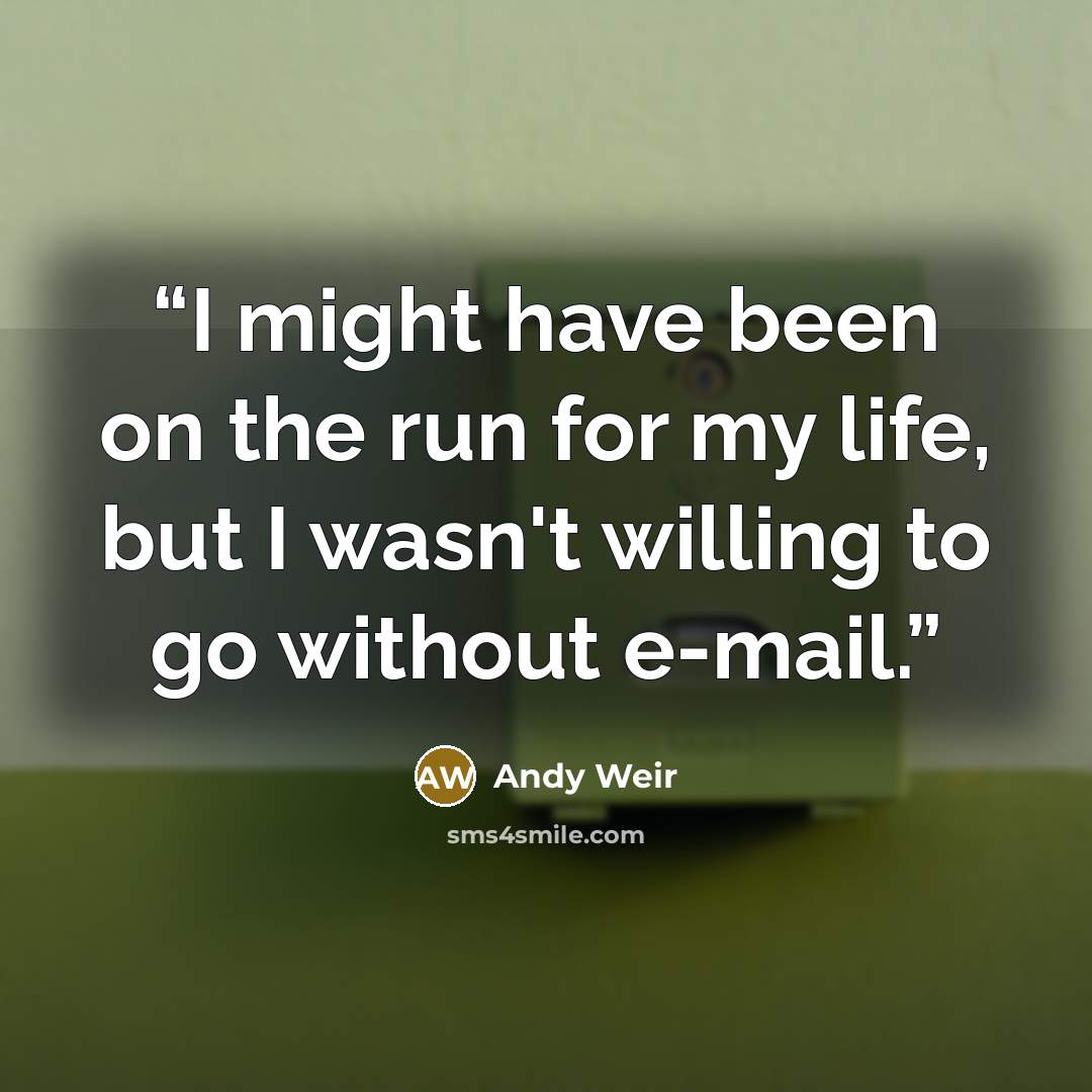 “I might have been on the run for my life, but I wasn't willing to go without e-mail.” quote by Andy Weir