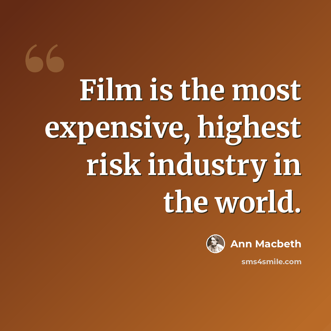 “Film is the most expensive, highest risk industry in the world.” quote by Ann Macbeth