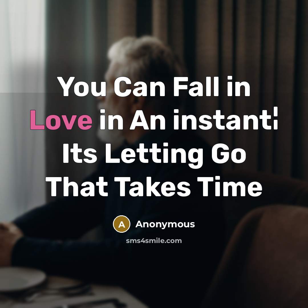 “You Can Fall in Love in An instant¦ Its Letting Go That Takes Time” quote by Anonymous