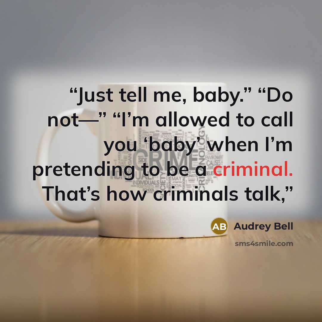 “Just tell me, baby.” “Do not—” “I’m allowed to call you ‘baby’ when I’m pretending to be a criminal. That’s how criminals talk,” quote by Audrey Bell
