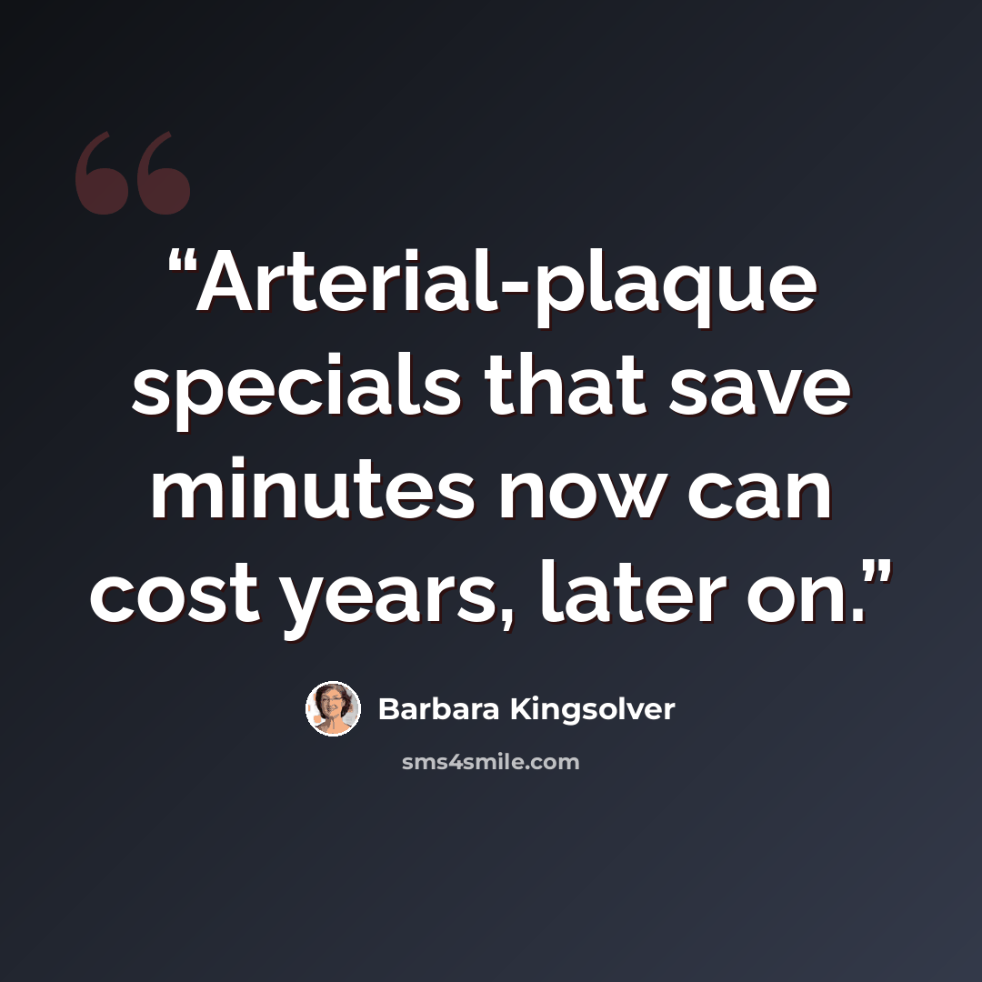 “Arterial-plaque specials that save minutes now can cost years, later on.” quote by Barbara Kingsolver