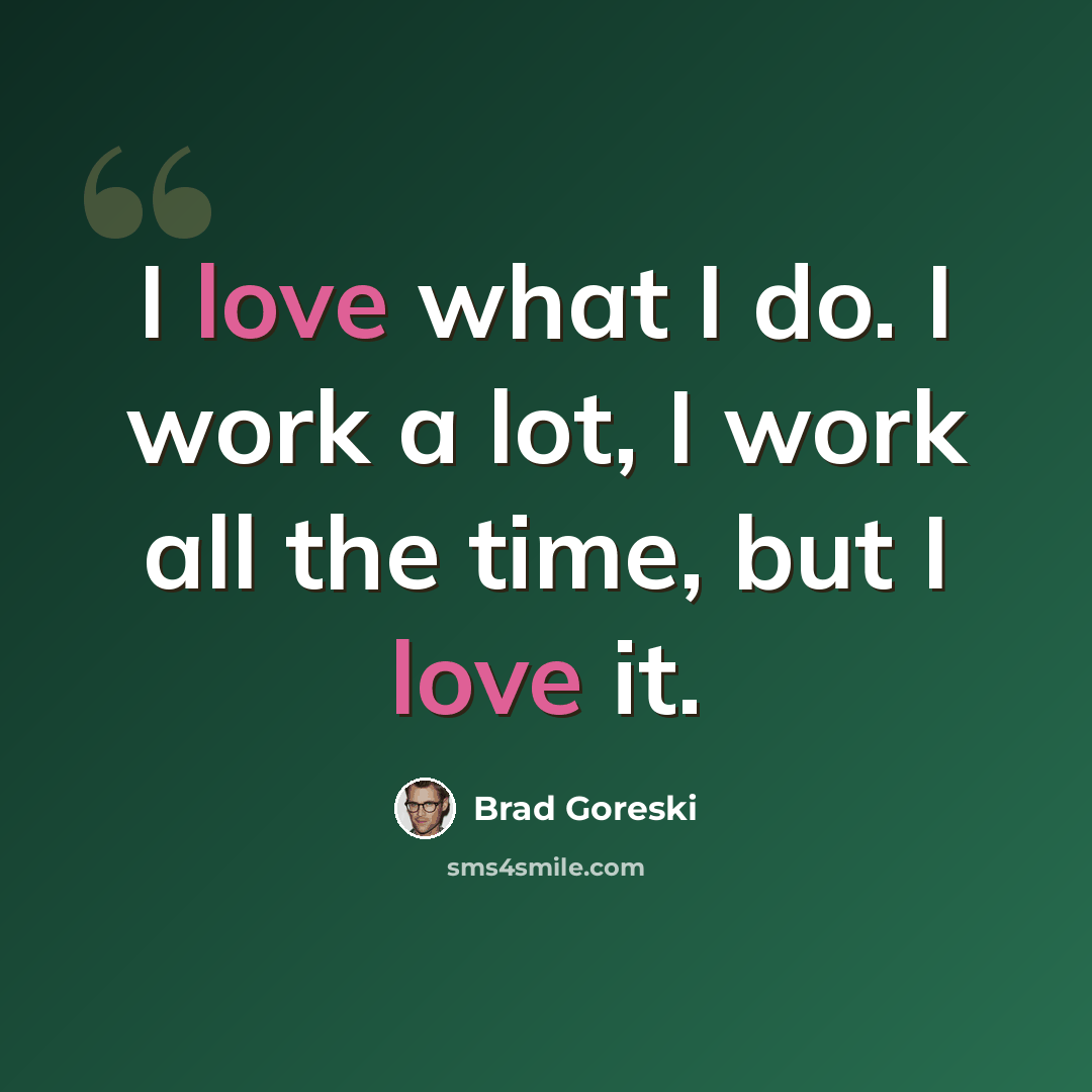 “I love what I do. I work a lot, I work all the time, but I love it.” quote by Brad Goreski