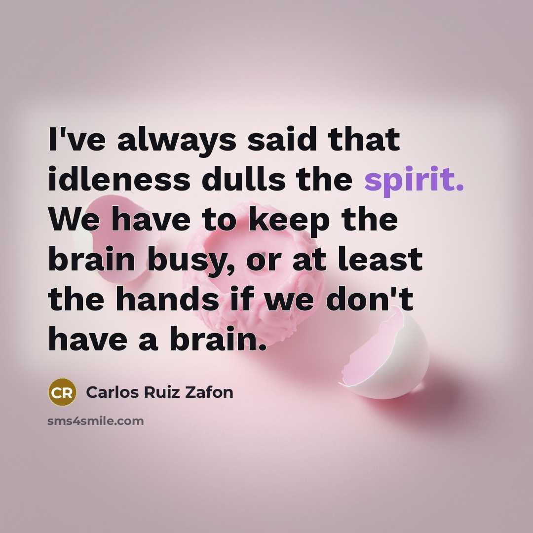 “I've always said that idleness dulls the spirit. We have to keep the brain busy, or at least the hands if we don't have a brain.” quote by Carlos Ruiz Zafon
