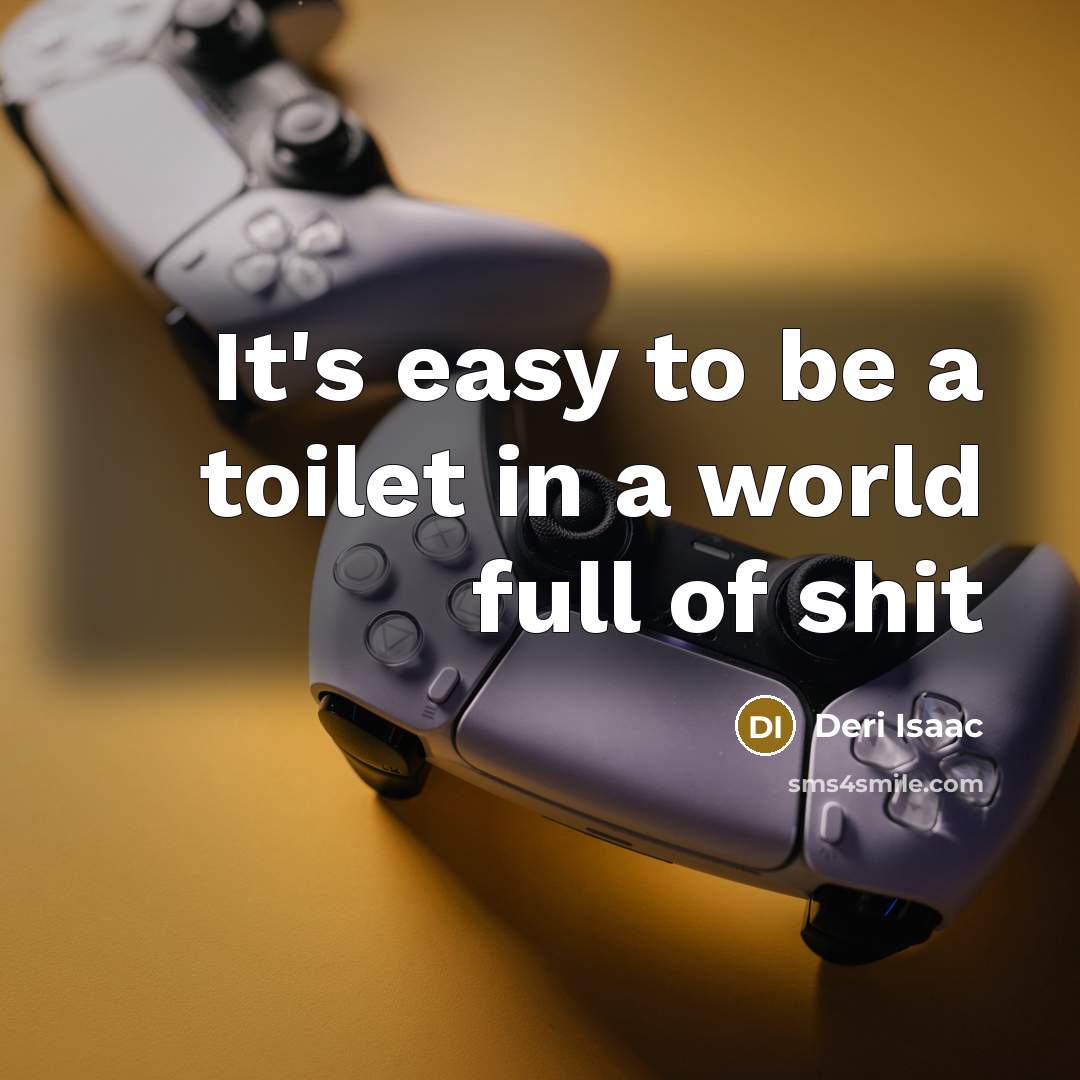 “It's easy to be a toilet in a world full of shit” quote by Deri Isaac