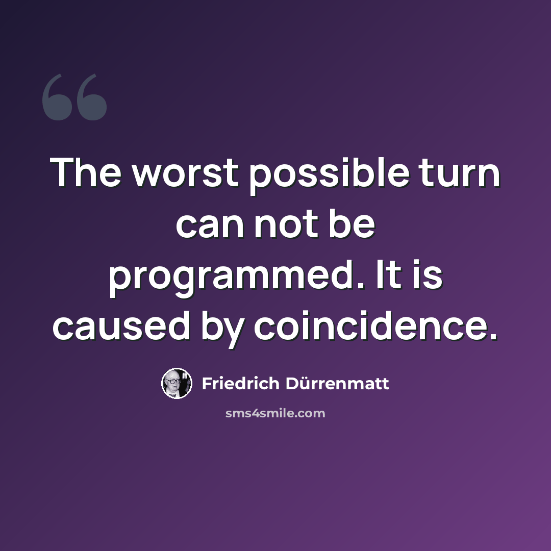 “The worst possible turn can not be programmed. It is caused by coincidence.” quote by Friedrich Durrenmatt