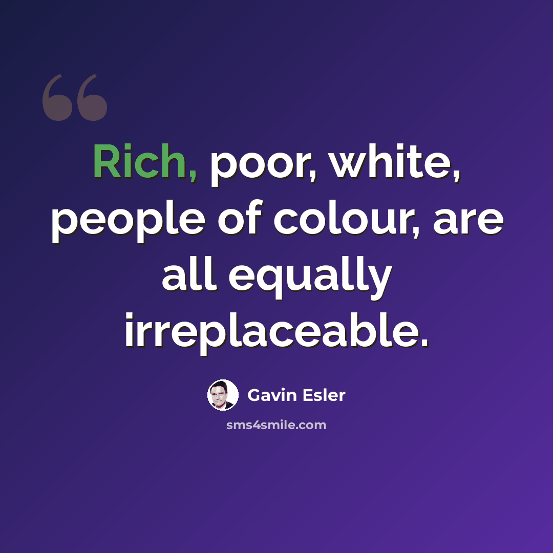 “Rich, poor, white, people of colour, are all equally irreplaceable.” quote by Gavin Esler
