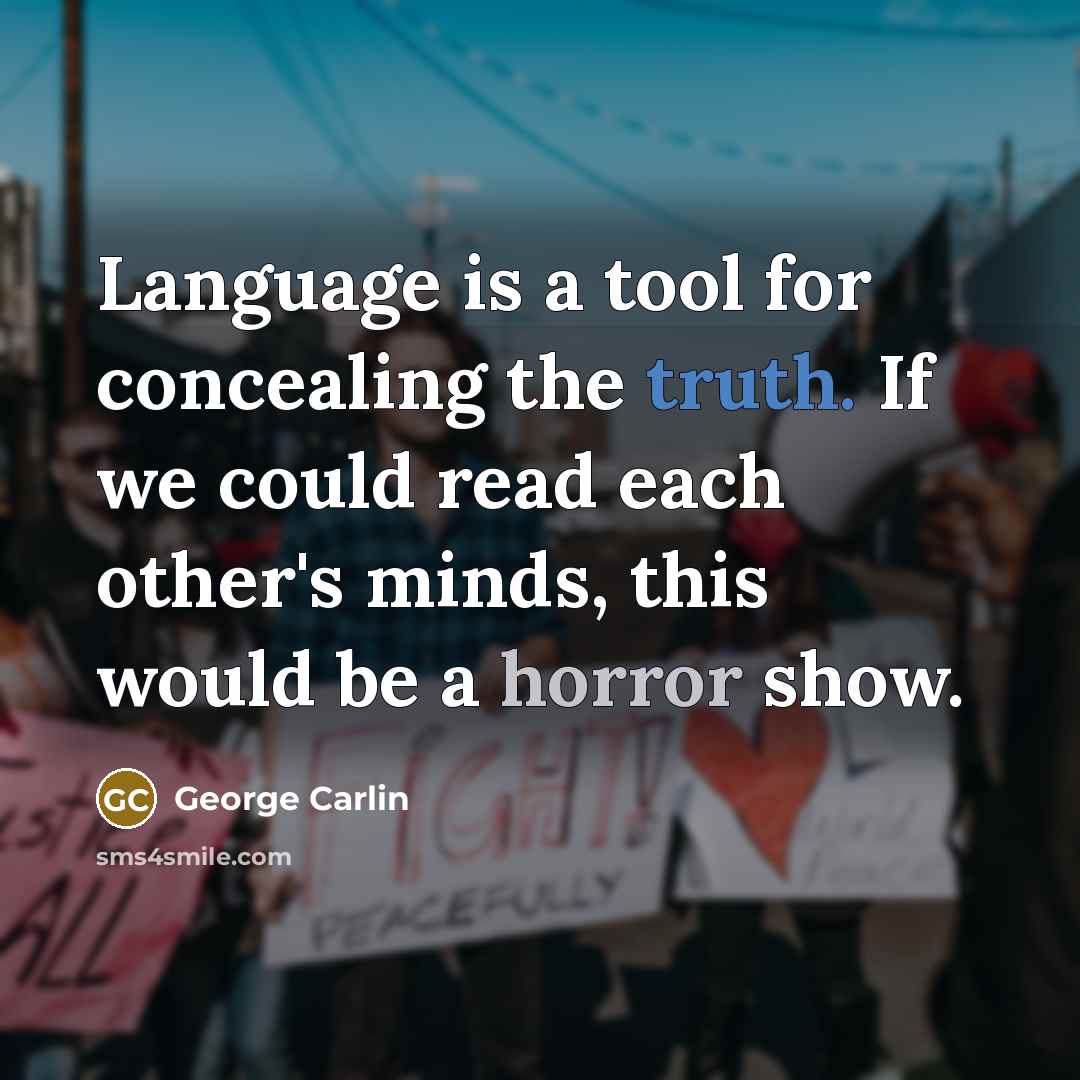 “Language is a tool for concealing the truth. If we could read each other's minds, this would be a horror show.” quote by George Carlin