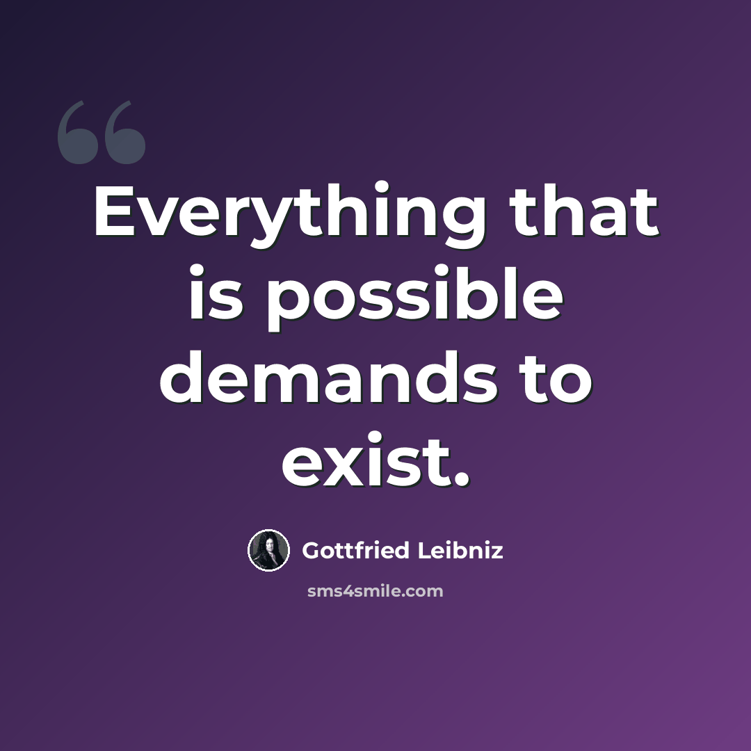 “Everything that is possible demands to exist.” quote by Gottfried Leibniz