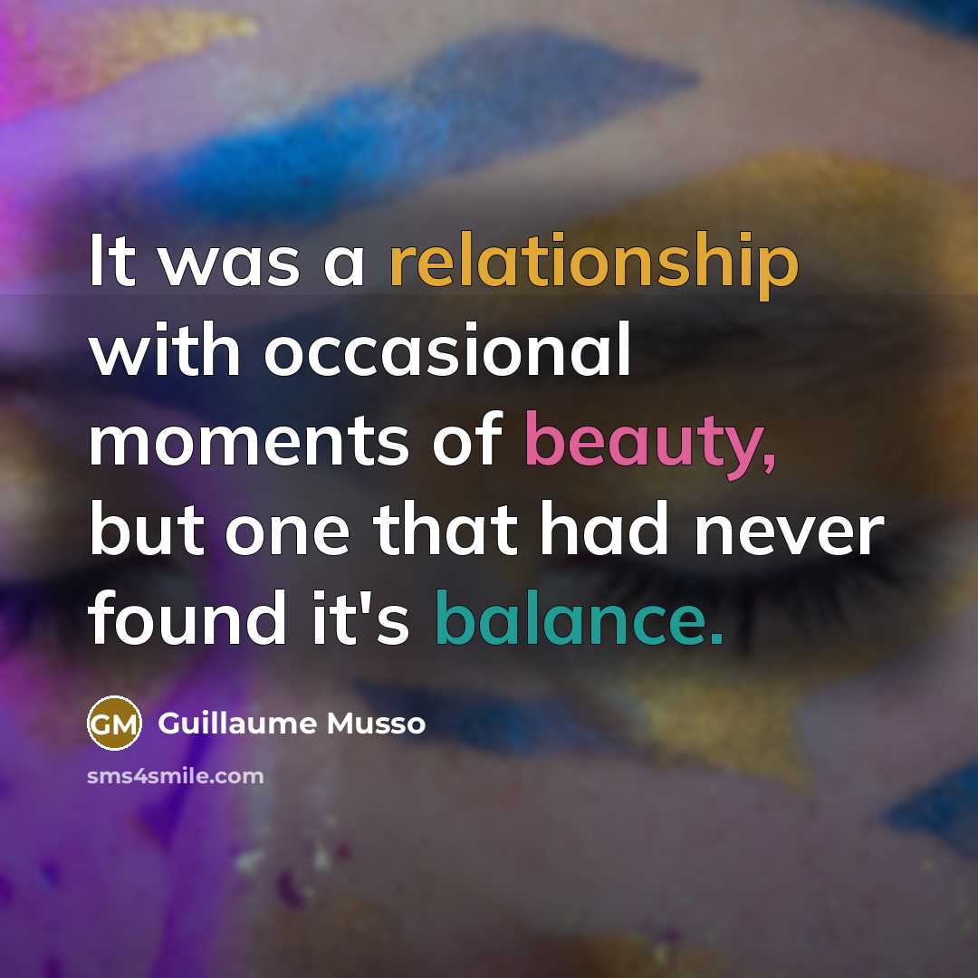“It was a relationship with occasional moments of beauty, but one that had never found it's balance.” quote by Guillaume Musso