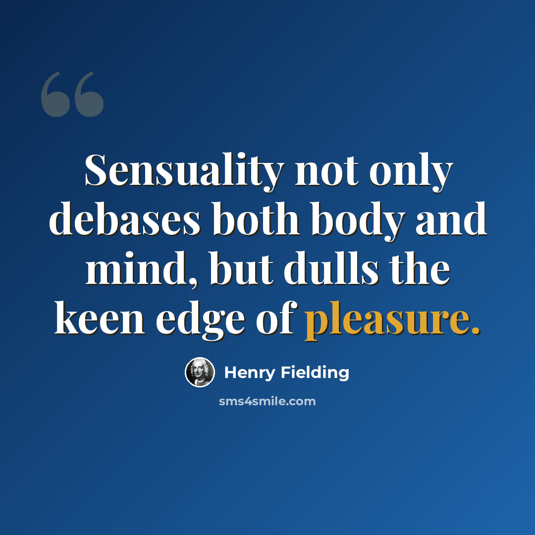 “Sensuality not only debases both body and mind, but dulls the keen edge of pleasure.” quote by Henry Fielding