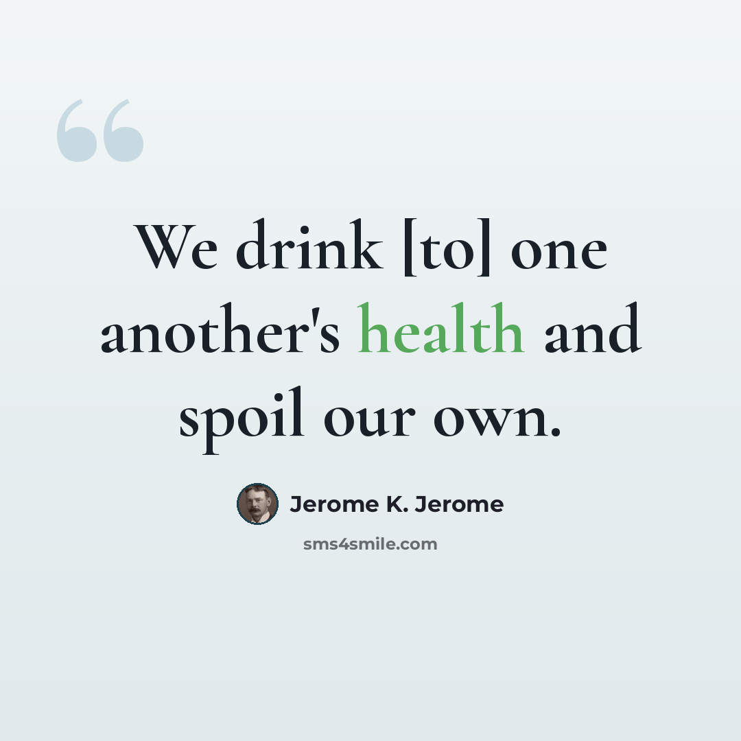 “We drink [to] one another's health and spoil our own.” quote by Jerome K. Jerome