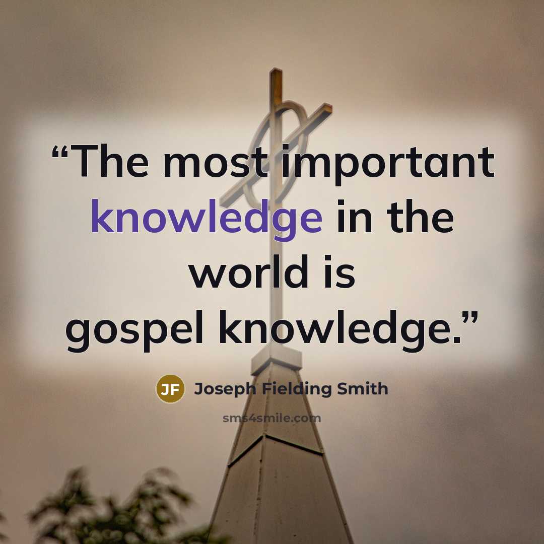 “The most important knowledge in the world is gospel knowledge.” quote by Joseph Fielding Smith