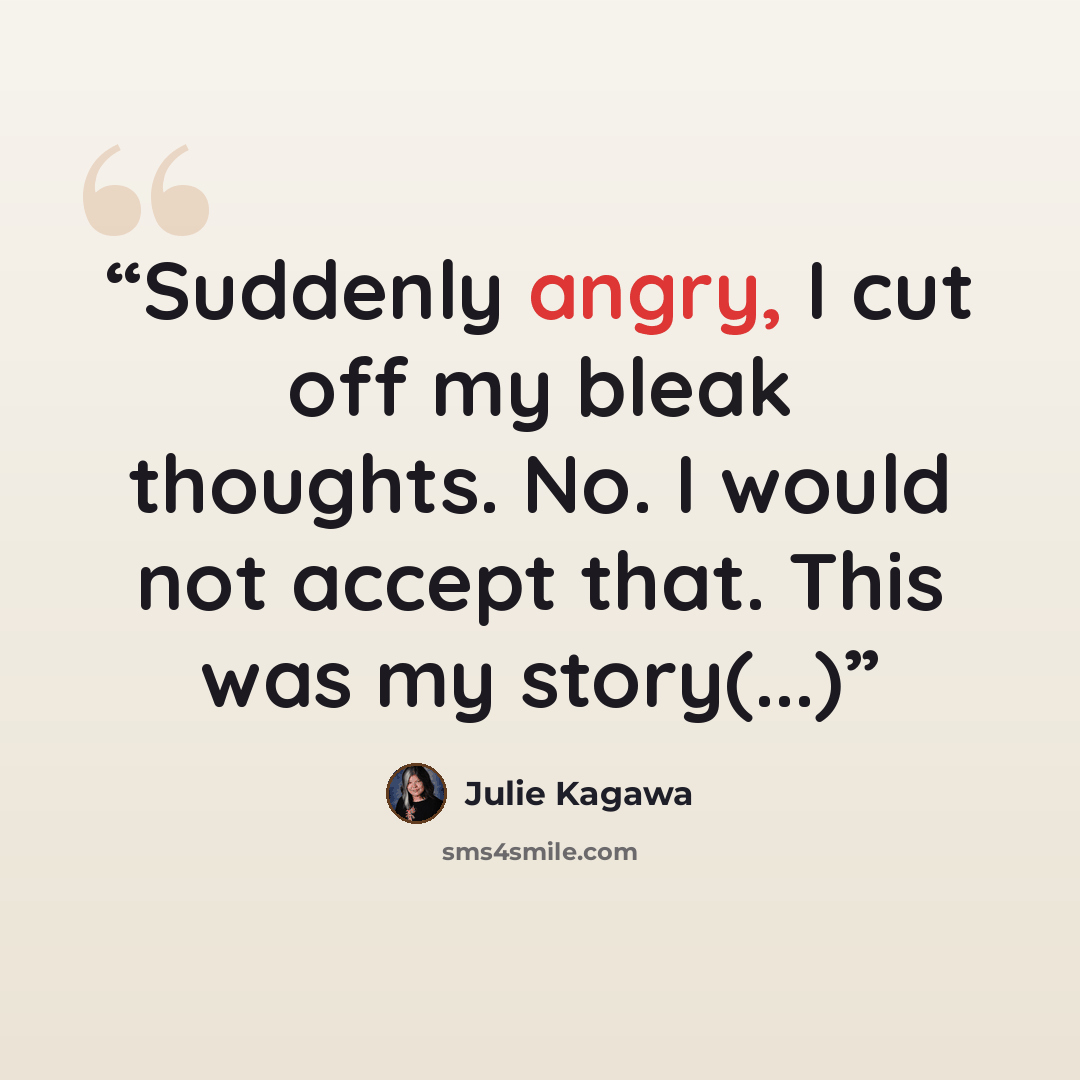“Suddenly angry, I cut off my bleak thoughts. No. I would not accept that. This was my story(...)” quote by Julie Kagawa
