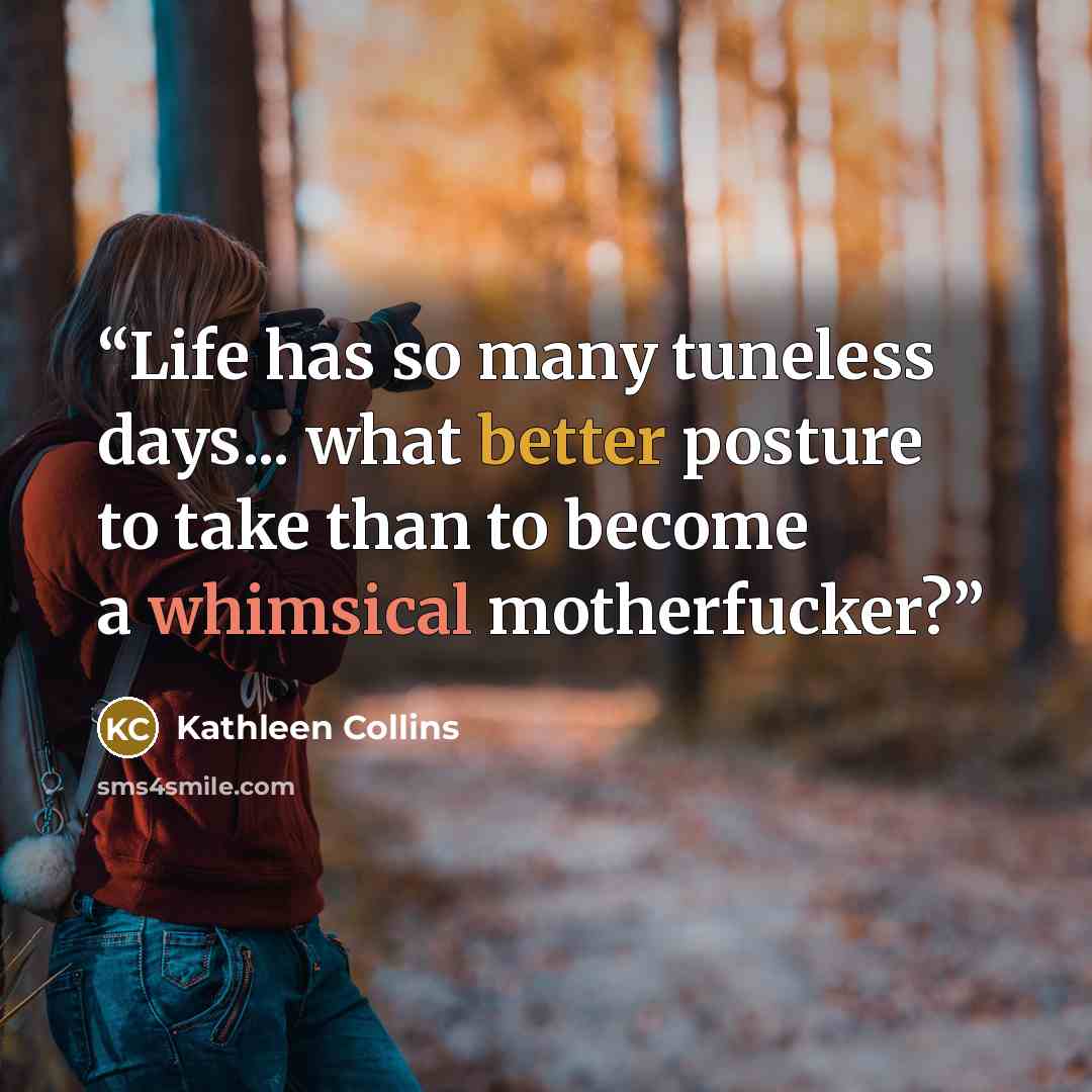 “Life has so many tuneless days... what better posture to take than to become a whimsical motherfucker?” quote by Kathleen Collins