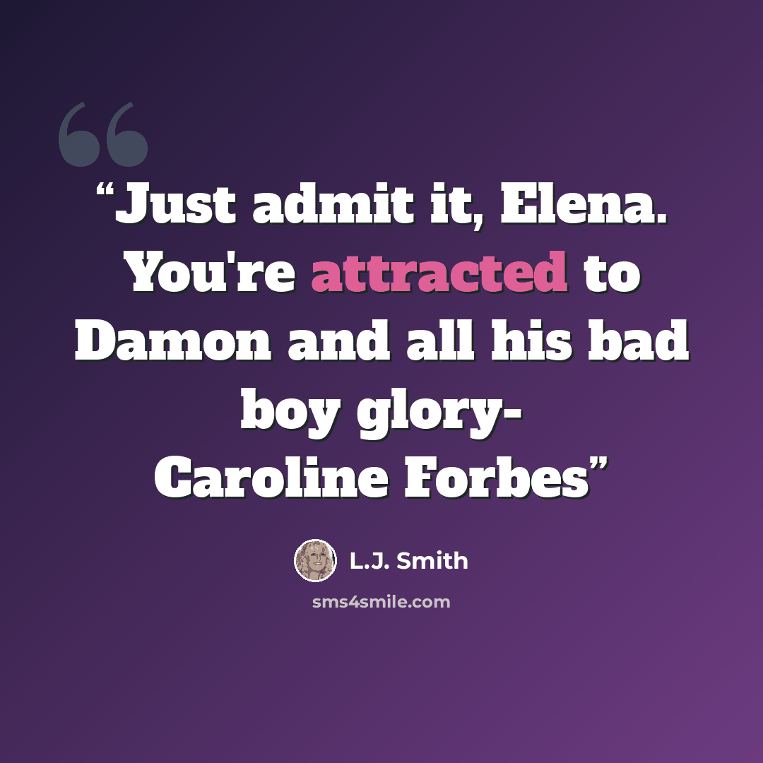 “Just admit it, Elena. You're attracted to Damon and all his bad boy glory- Caroline Forbes” quote by L.J. Smith