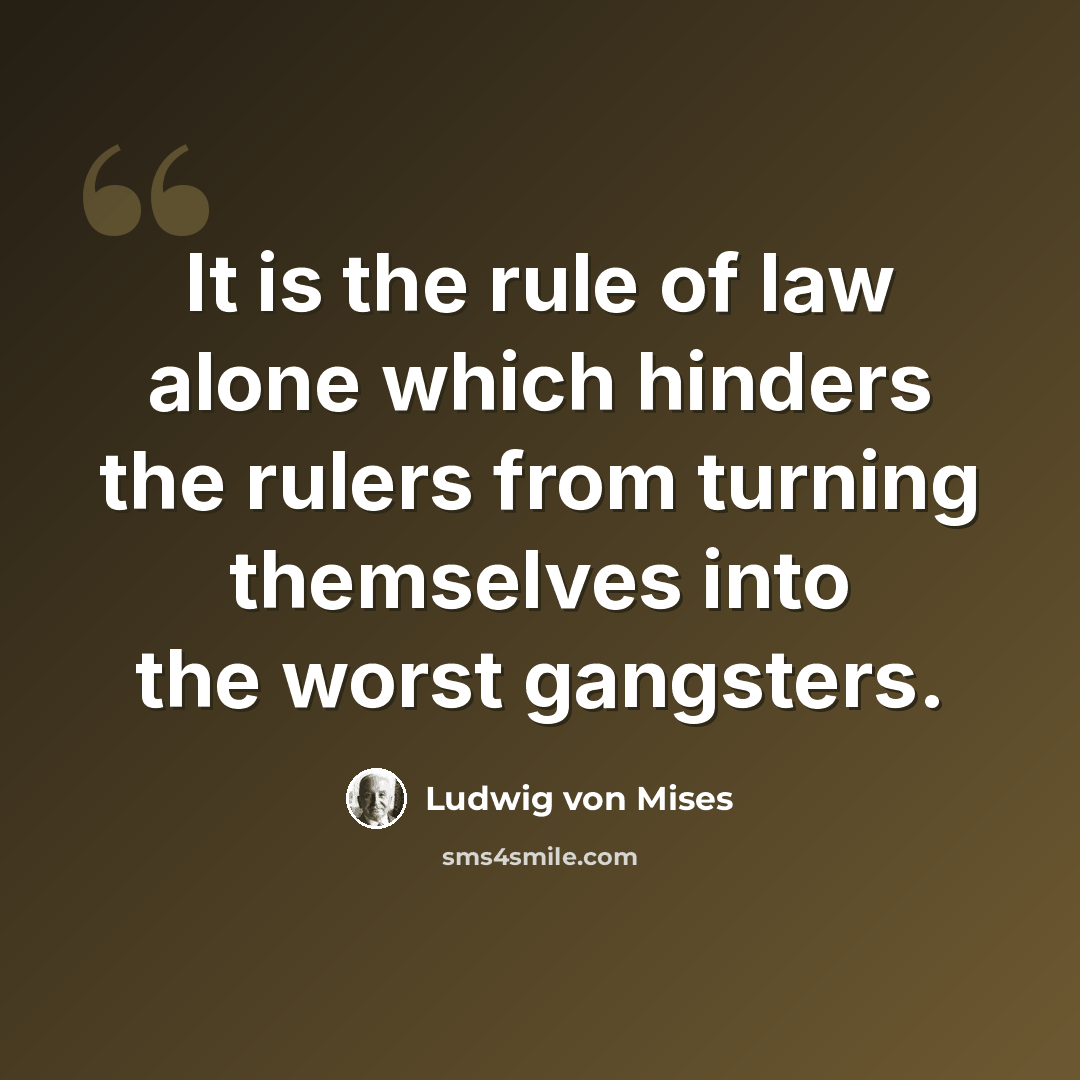 “It is the rule of law alone which hinders the rulers from turning themselves into the worst gangsters.” quote by Ludwig von Mises