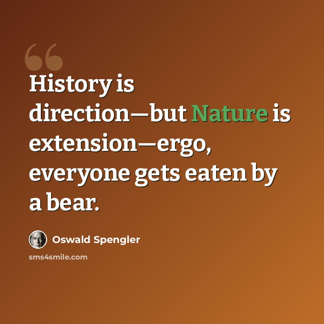 “History is direction—but Nature is extension—ergo, everyone gets eaten by a bear.” quote by Oswald Spengler