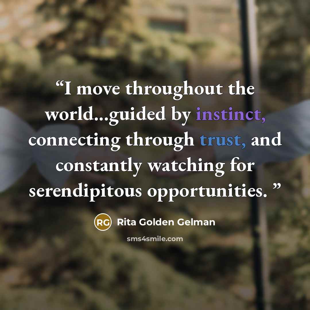 “I move throughout the world...guided by instinct, connecting through trust, and constantly watching for serendipitous opportunities.” quote by Rita Golden Gelman