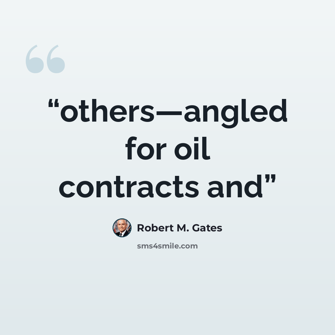 “others—angled for oil contracts and” quote by Robert M. Gates