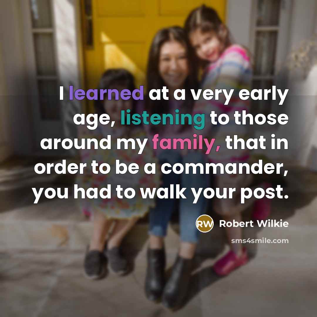 “I learned at a very early age, listening to those around my family, that in order to be a commander, you had to walk your post.” quote by Robert Wilkie