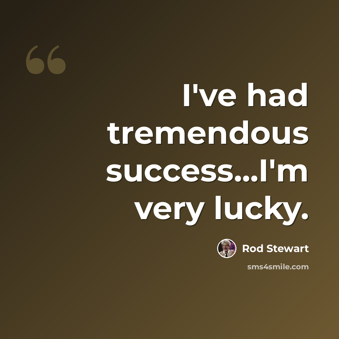 “I've had tremendous success...I'm very lucky.” quote by Rod Stewart