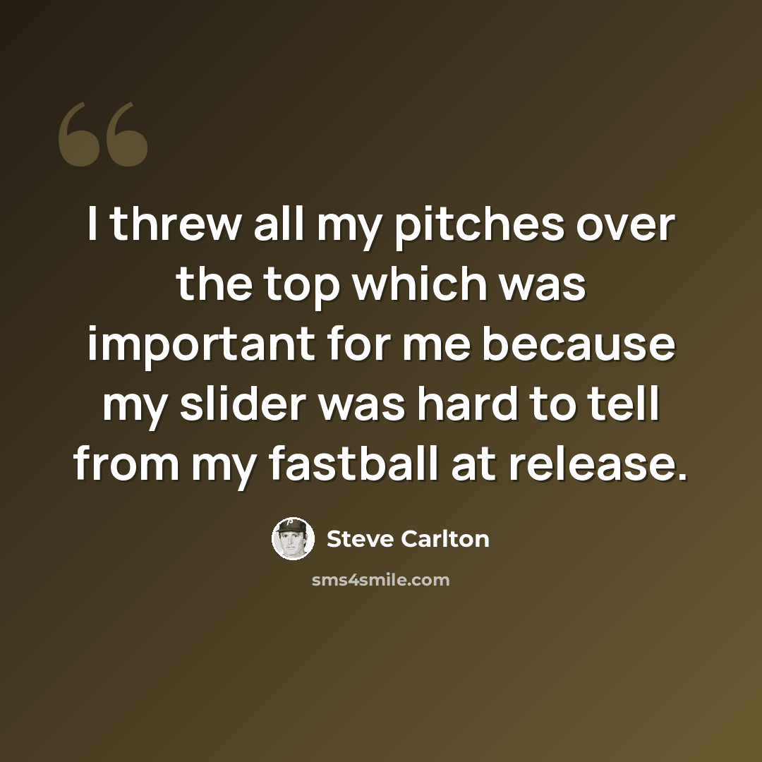 “I threw all my pitches over the top which was important for me because my slider was hard to tell from my fastball at release.” quote by Steve Carlton