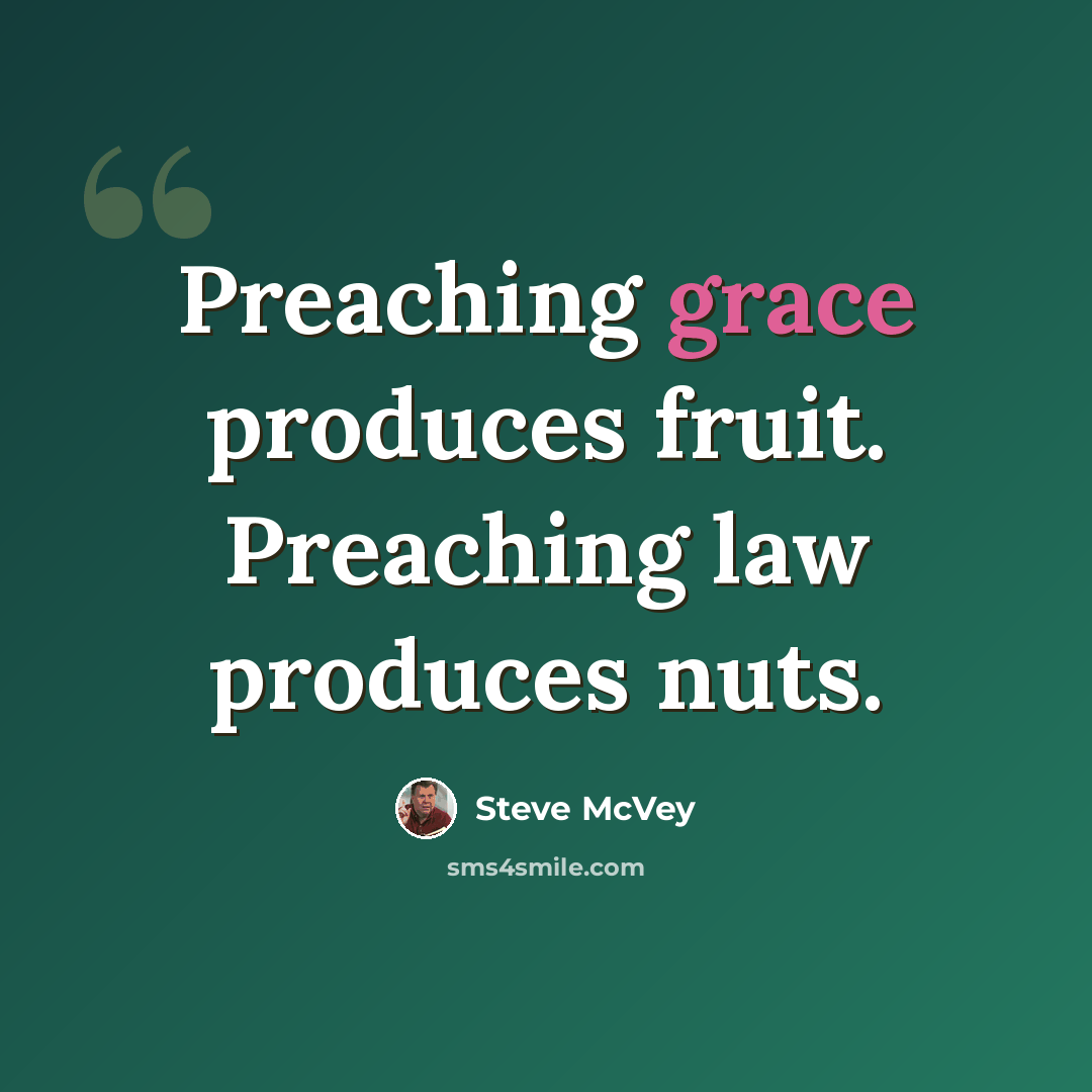 “Preaching grace produces fruit. Preaching law produces nuts.” quote by Steve McVey