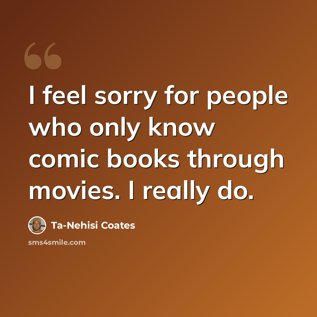 “I feel sorry for people who only know comic books through movies. I really do.” quote by Ta-Nehisi Coates