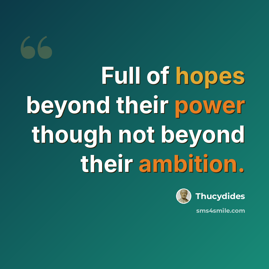 “Full of hopes beyond their power though not beyond their ambition.” quote by Thucydides