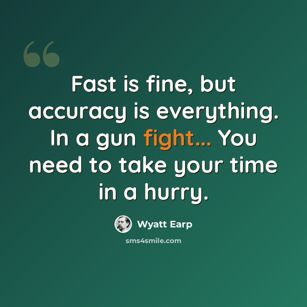 “Fast is fine, but accuracy is everything. In a gun fight... You need to take your time in a hurry.” quote by Wyatt Earp