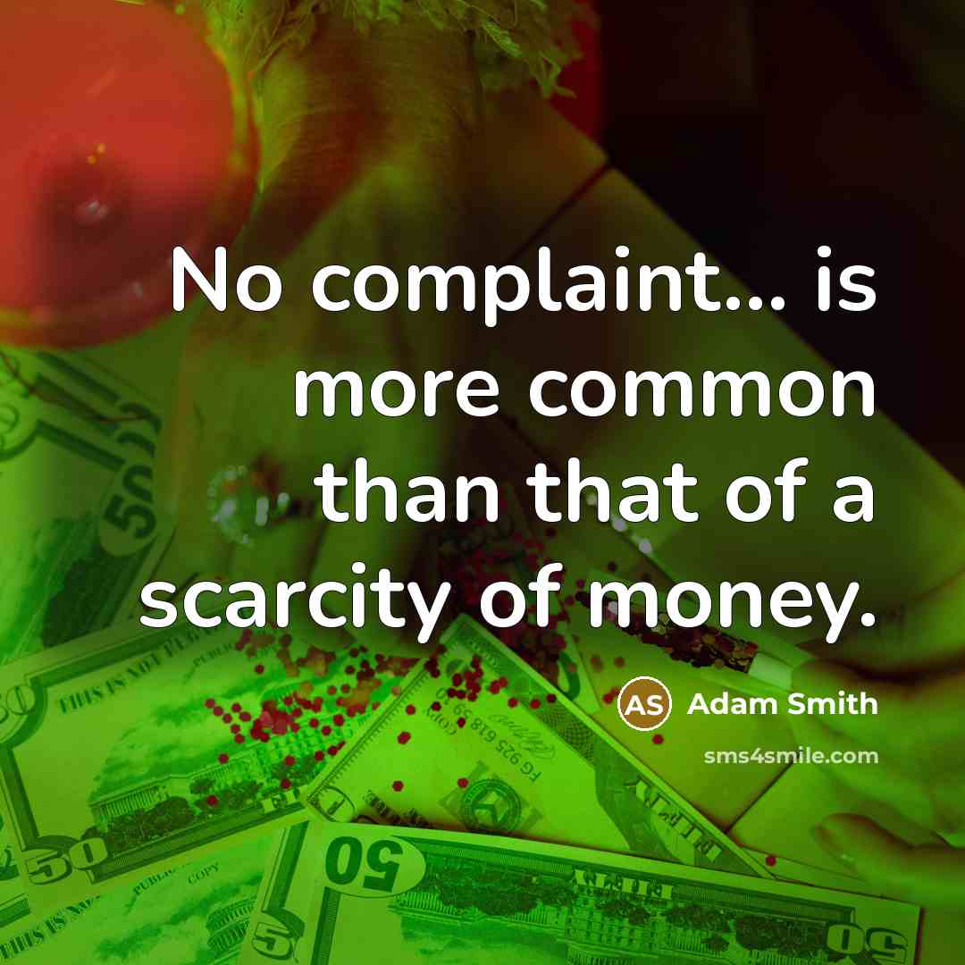 “No complaint... is more common than that of a scarcity of money.” quote by Adam Smith