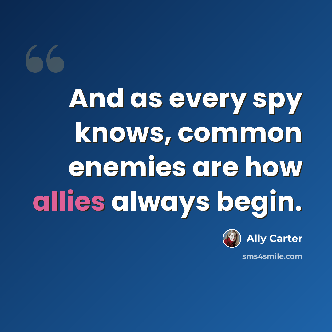 “And as every spy knows, common enemies are how allies always begin.” quote by Ally Carter