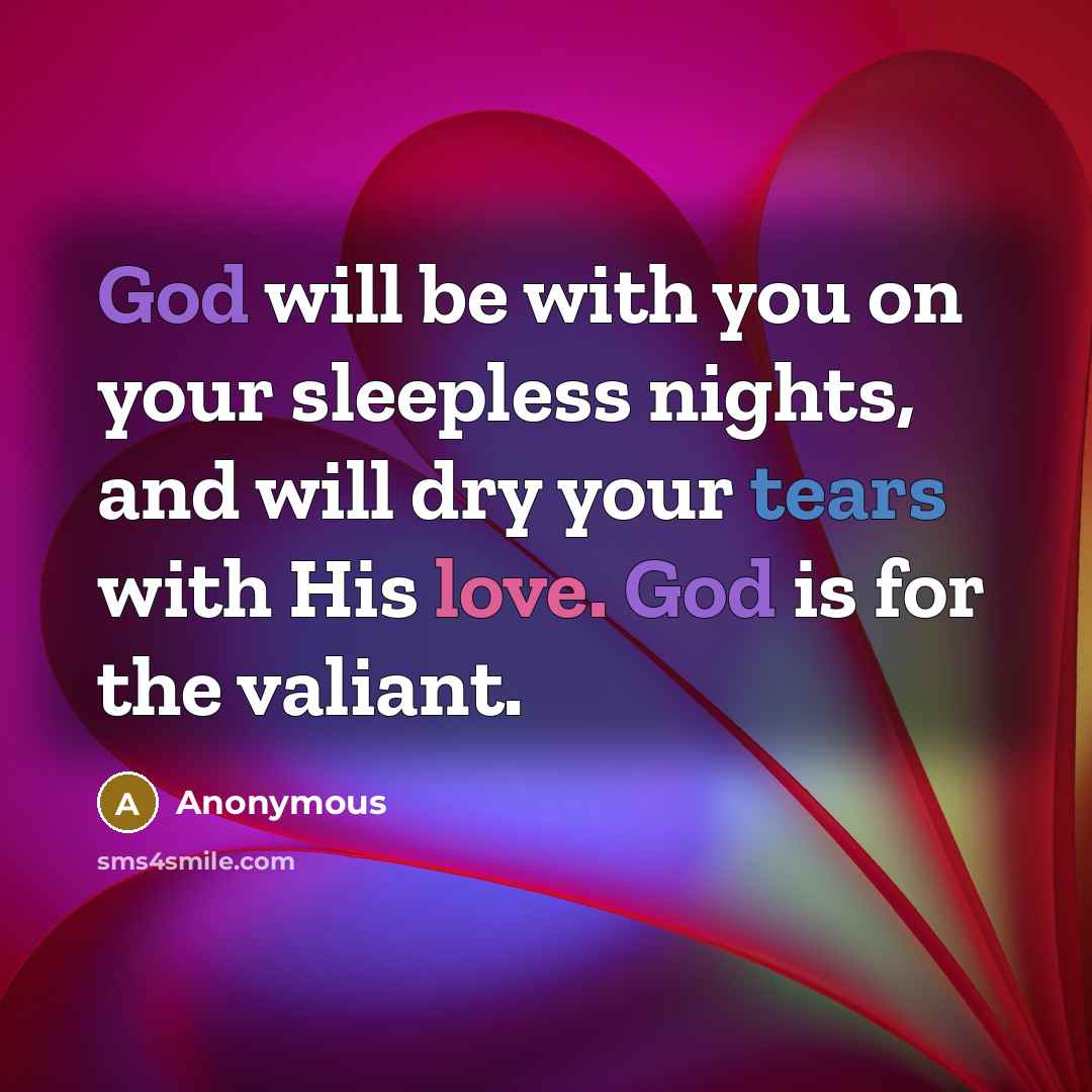 “God will be with you on your sleepless nights, and will dry your tears with His love. God is for the valiant.” quote by Anonymous