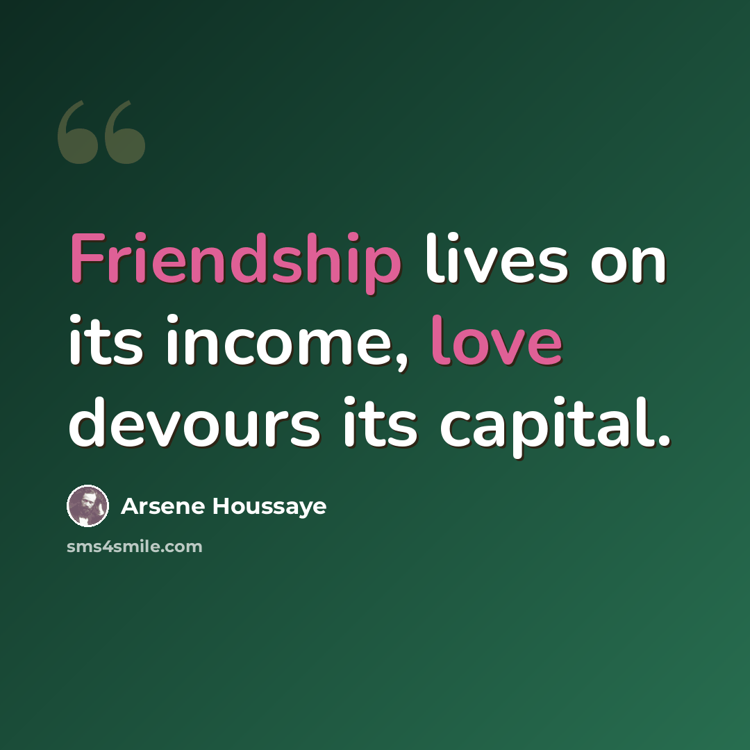 “Friendship lives on its income, love devours its capital.” quote by Arsene Houssaye