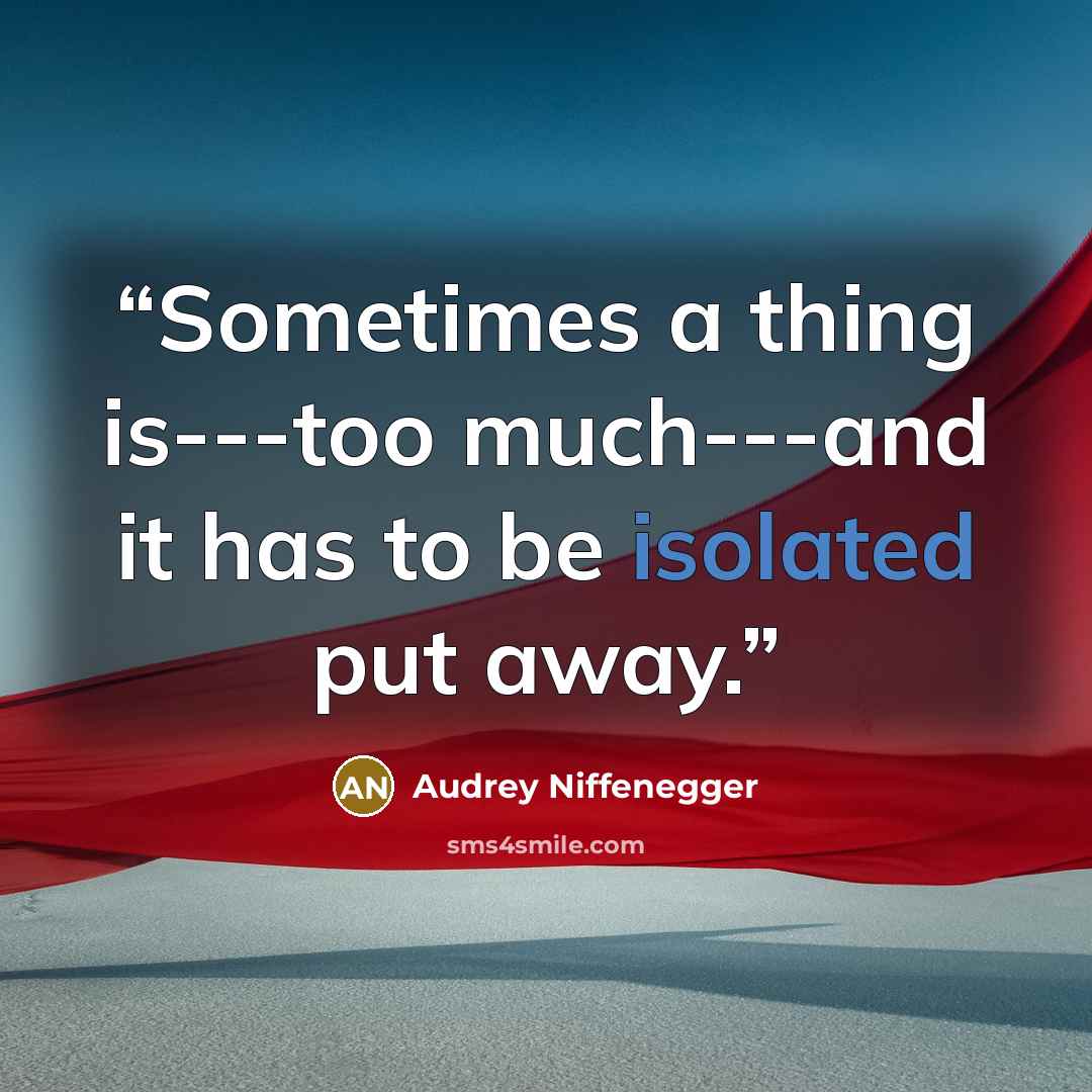 “Sometimes a thing is---too much---and it has to be isolated put away.” quote by audrey niffenegger